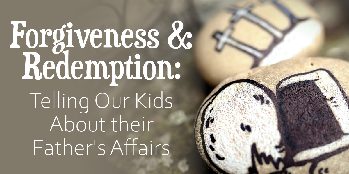 Forgiveness & Redemption - Telling Our Kids About their Father's Affairs
