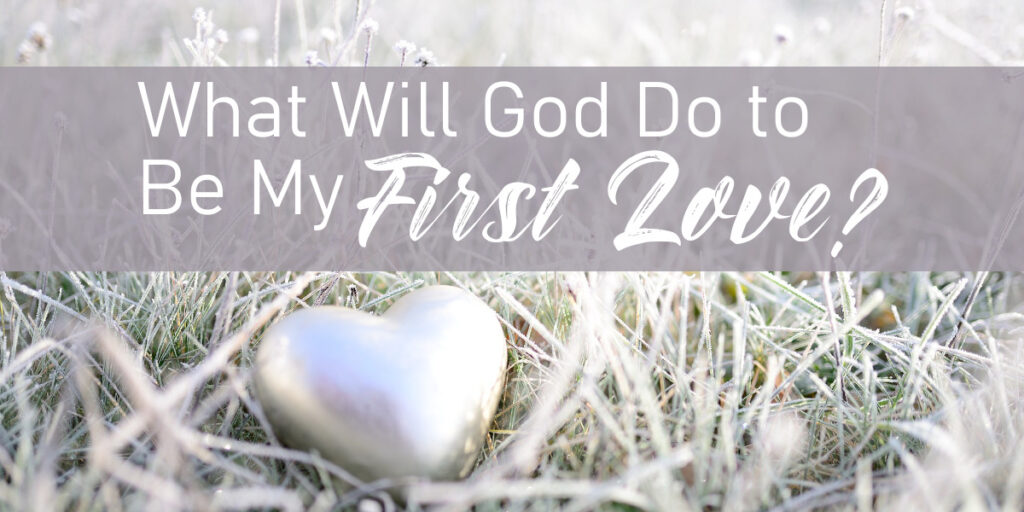 What Will God Do to Be My First Love