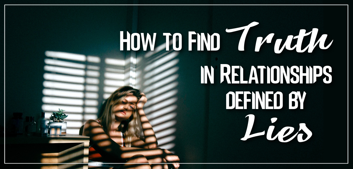 How to find Truth in Relationships Defined by Lies