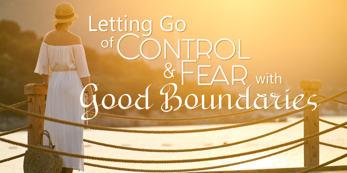 Letting Go of Control and Fear with Good Boundaries