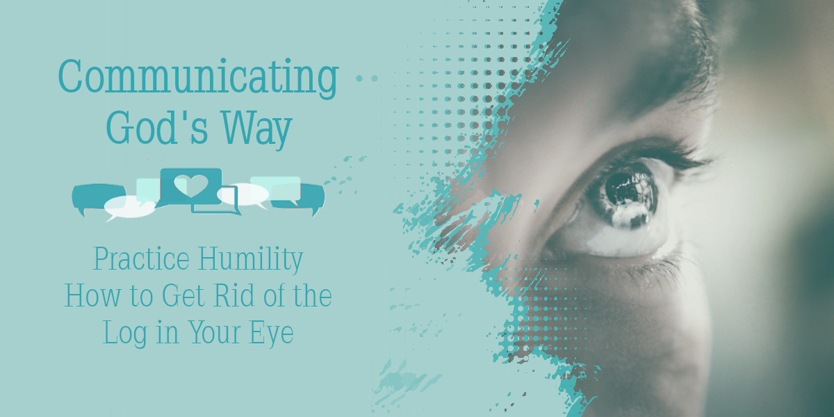 Practice Humility - How to Get Rid of the Log in Your Eye