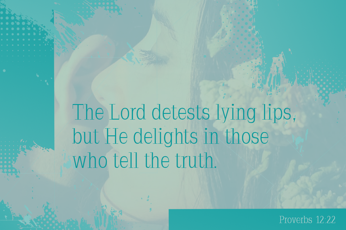 The Lord detests lying lips, but He delights in those who tell the truth. Proverbs 12:22