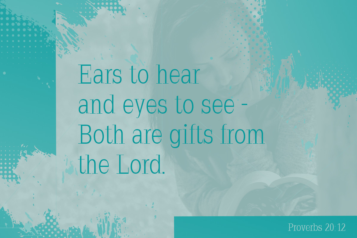 Ears to hear and eyes to see – both are gifts from the Lord. Proverbs 20:12